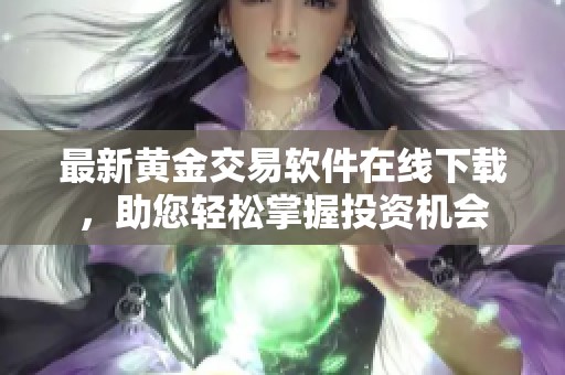 最新黄金交易软件在线下载，助您轻松掌握投资机会