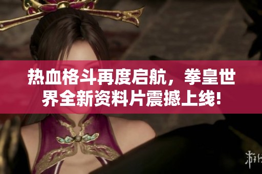 热血格斗再度启航，拳皇世界全新资料片震撼上线!