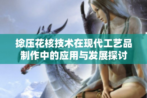 捻压花核技术在现代工艺品制作中的应用与发展探讨