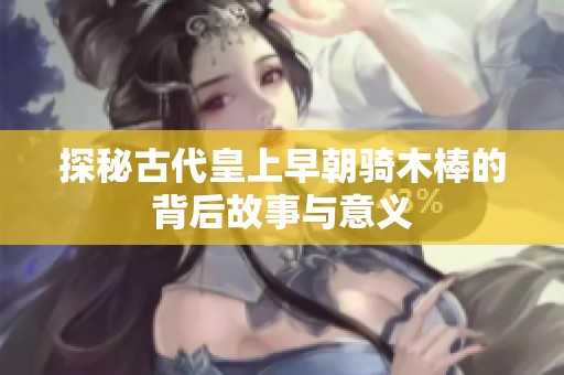 探秘古代皇上早朝骑木棒的背后故事与意义