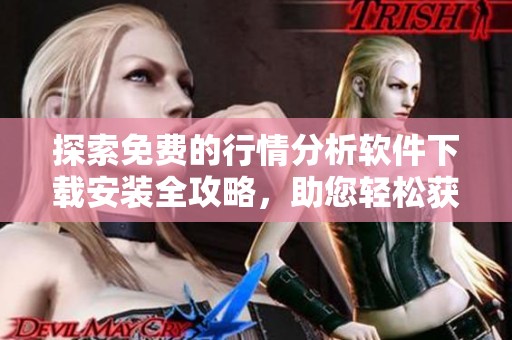 探索免费的行情分析软件下载安装全攻略，助您轻松获取市场动态