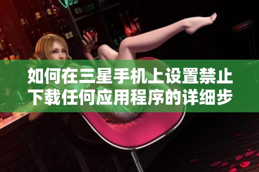 如何在三星手机上设置禁止下载任何应用程序的详细步骤