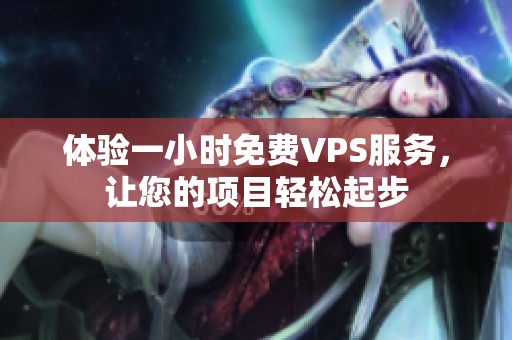 体验一小时免费VPS服务，让您的项目轻松起步