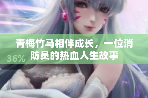 青梅竹马相伴成长，一位消防员的热血人生故事