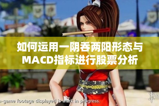 如何运用一阴吞两阳形态与MACD指标进行股票分析