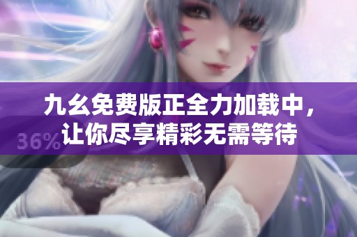 九幺免费版正全力加载中，让你尽享精彩无需等待