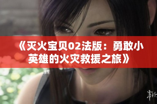 《灭火宝贝02法版：勇敢小英雄的火灾救援之旅》