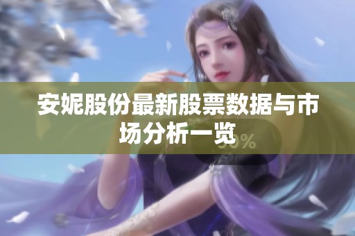 安妮股份最新股票数据与市场分析一览