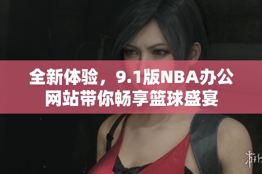 全新体验，9.1版NBA办公网站带你畅享篮球盛宴