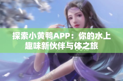 探索小黄鸭APP：你的水上趣味新伙伴与体之旅