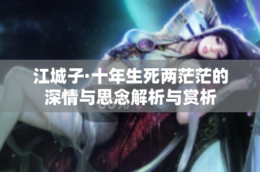 江城子·十年生死两茫茫的深情与思念解析与赏析