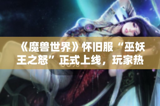 《魔兽世界》怀旧服“巫妖王之怒”正式上线，玩家热切期待新冒险