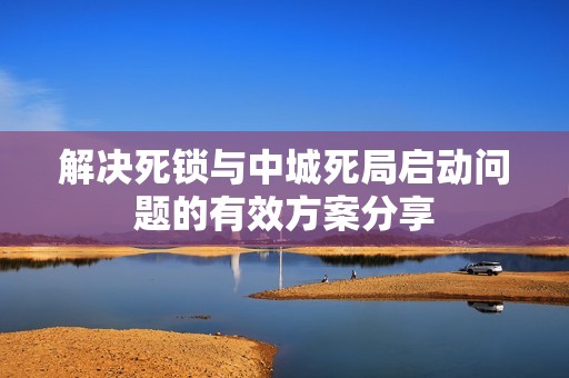 解决死锁与中城死局启动问题的有效方案分享