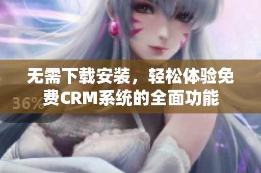 无需下载安装，轻松体验免费CRM系统的全面功能