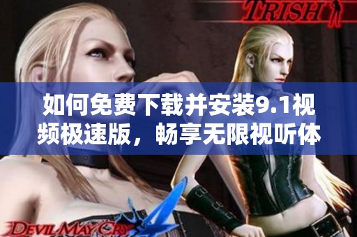如何免费下载并安装9.1视频极速版，畅享无限视听体验