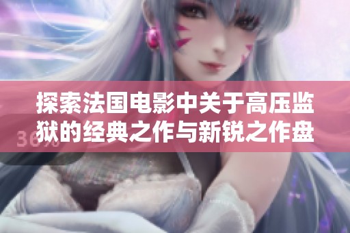 探索法国电影中关于高压监狱的经典之作与新锐之作盘点