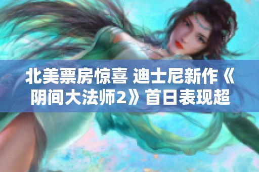 北美票房惊喜 迪士尼新作《阴间大法师2》首日表现超越预期