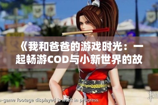 《我和爸爸的游戏时光：一起畅游COD与小新世界的故事》