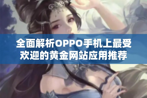 全面解析OPPO手机上最受欢迎的黄金网站应用推荐