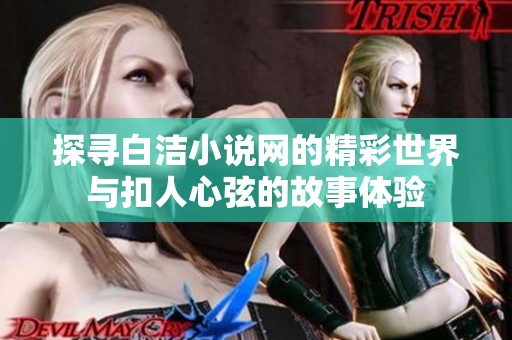 探寻白洁小说网的精彩世界与扣人心弦的故事体验