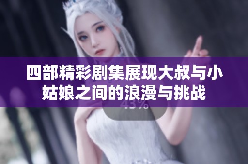 四部精彩剧集展现大叔与小姑娘之间的浪漫与挑战
