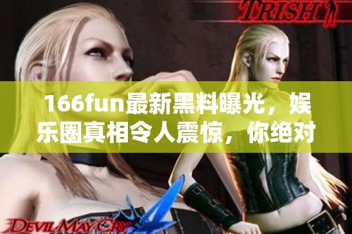 166fun最新黑料曝光，娱乐圈真相令人震惊，你绝对想不到！