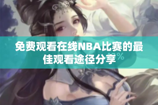 免费观看在线NBA比赛的最佳观看途径分享