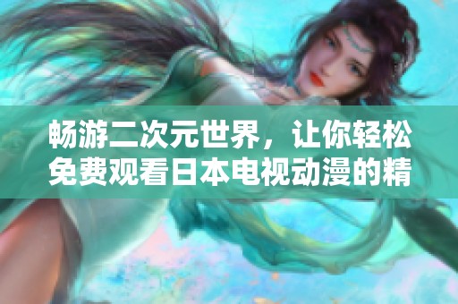 畅游二次元世界，让你轻松免费观看日本电视动漫的精彩内容
