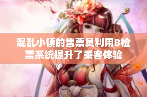 混乱小镇的售票员利用B检票系统提升了乘客体验