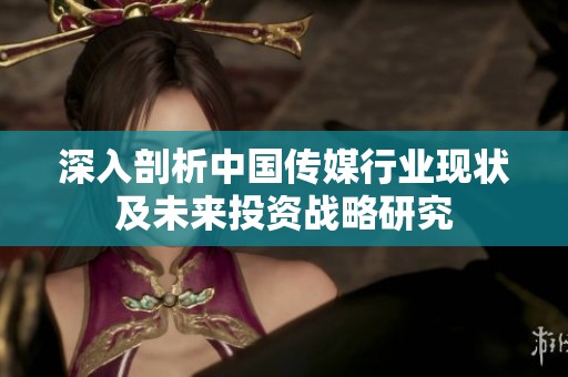 深入剖析中国传媒行业现状及未来投资战略研究