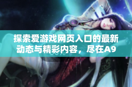 探索爱游戏网页入口的最新动态与精彩内容，尽在A9VG电玩部落！