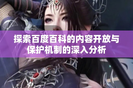 探索百度百科的内容开放与保护机制的深入分析