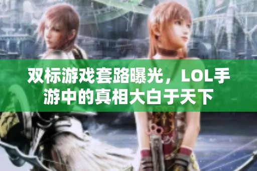 双标游戏套路曝光，LOL手游中的真相大白于天下