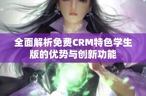 全面解析免费CRM特色学生版的优势与创新功能