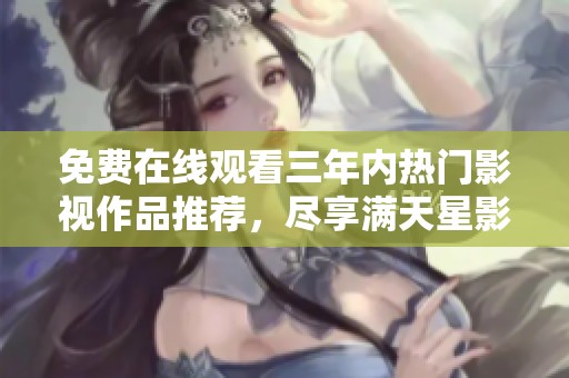 免费在线观看三年内热门影视作品推荐，尽享满天星影视盛宴