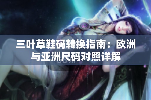 三叶草鞋码转换指南：欧洲与亚洲尺码对照详解