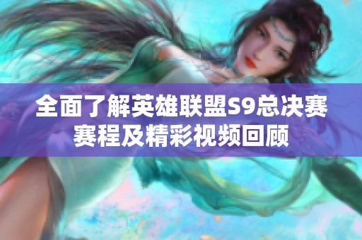 全面了解英雄联盟S9总决赛赛程及精彩视频回顾