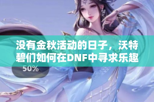 没有金秋活动的日子，沃特碧们如何在DNF中寻求乐趣