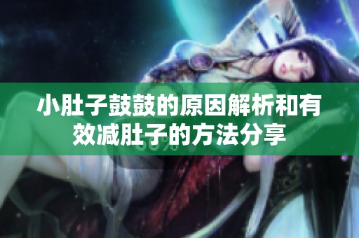 小肚子鼓鼓的原因解析和有效减肚子的方法分享