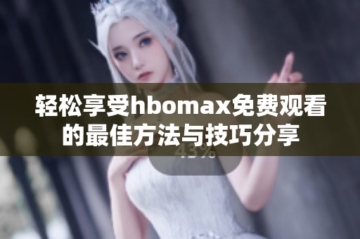 轻松享受hbomax免费观看的最佳方法与技巧分享
