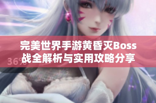 完美世界手游黄昏灭Boss战全解析与实用攻略分享