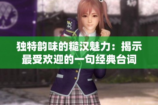 独特韵味的糙汉魅力：揭示最受欢迎的一句经典台词