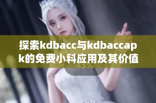 探索kdbacc与kdbaccapk的免费小科应用及其价值分析