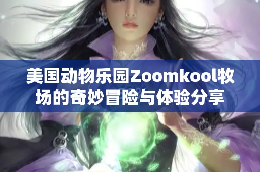 美国动物乐园Zoomkool牧场的奇妙冒险与体验分享