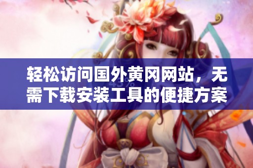 轻松访问国外黄冈网站，无需下载安装工具的便捷方案