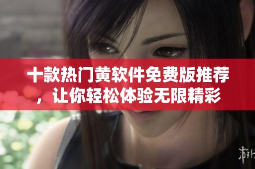 十款热门黄软件免费版推荐，让你轻松体验无限精彩
