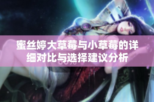 蜜丝婷大草莓与小草莓的详细对比与选择建议分析
