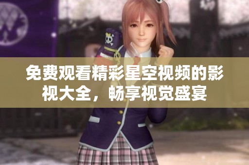 免费观看精彩星空视频的影视大全，畅享视觉盛宴
