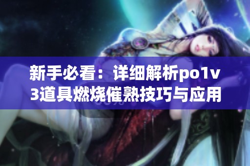 新手必看：详细解析po1v3道具燃烧催熟技巧与应用