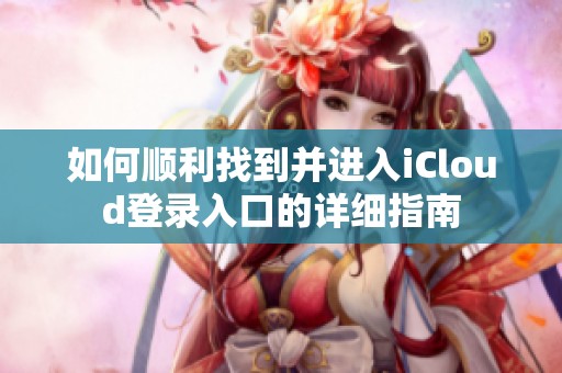 如何顺利找到并进入iCloud登录入口的详细指南